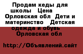 Продам кеды для школы › Цена ­ 350 - Орловская обл. Дети и материнство » Детская одежда и обувь   . Орловская обл.